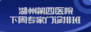 【专家|医讯】吴兴区中西医结合医院下周（1月13日--1月19日）专家、专病门诊安排